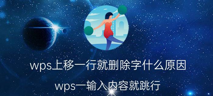 wps上移一行就删除字什么原因 wps一输入内容就跳行？